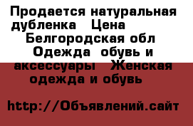 Продается натуральная дубленка › Цена ­ 6 000 - Белгородская обл. Одежда, обувь и аксессуары » Женская одежда и обувь   
